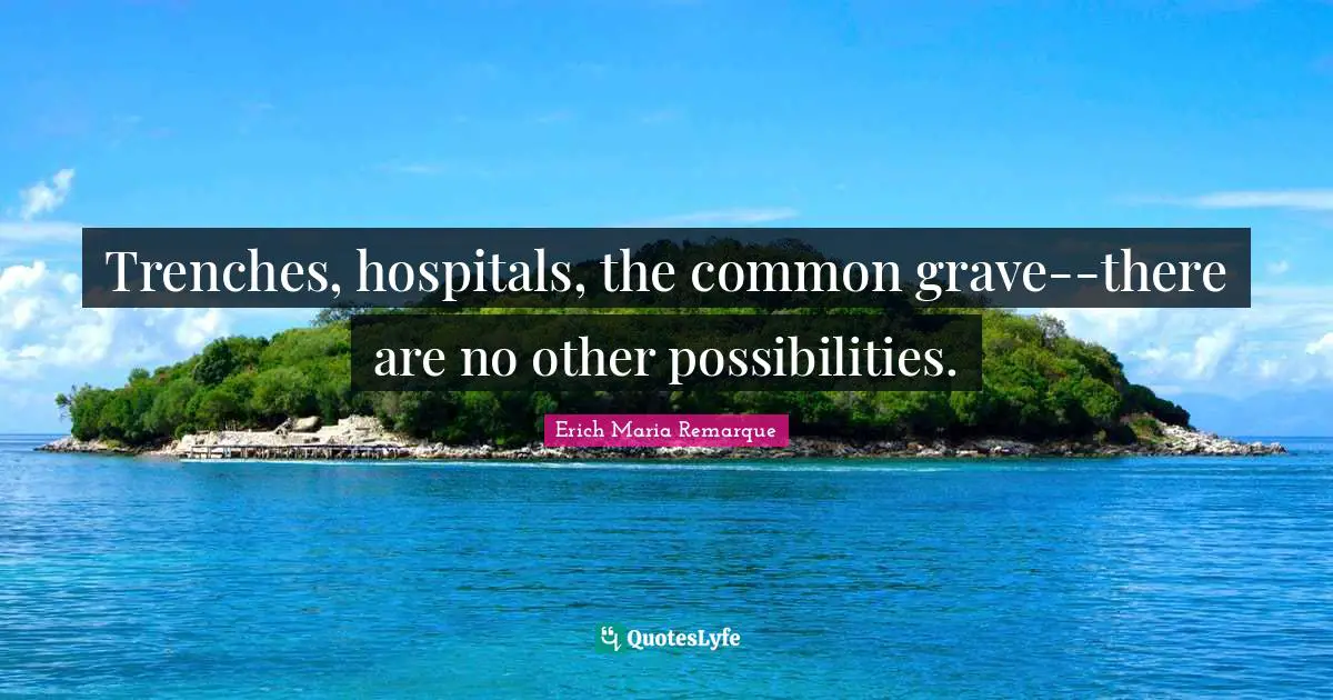 Trenches, hospitals, the common grave--there are no other possibilities.