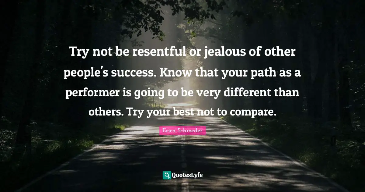 Try Your Best Quotes: "Try not be resentful or jealous of other people's success. Know that your path as a performer is going to be very different than others. Try your best not to compare."
