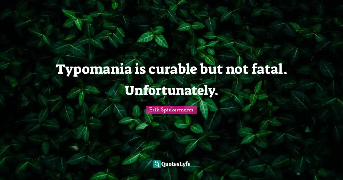 Typomania is curable but not fatal. Unfortunately.