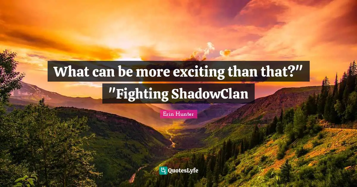 What can be more exciting than that?" "Fighting ShadowClan