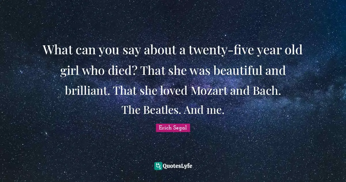 What can you say about a twenty-five year old girl who died? That she was beautiful and brilliant. That she loved Mozart and Bach. The Beatles. And me.