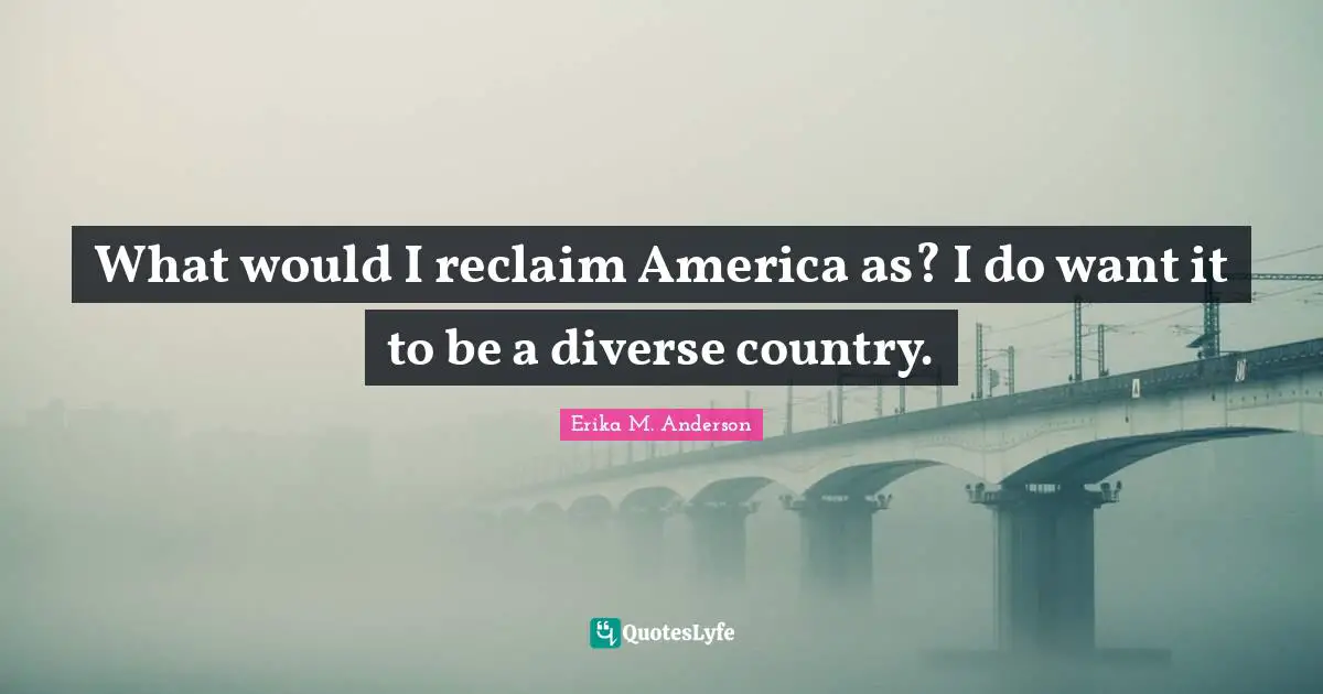 What would I reclaim America as? I do want it to be a diverse country.