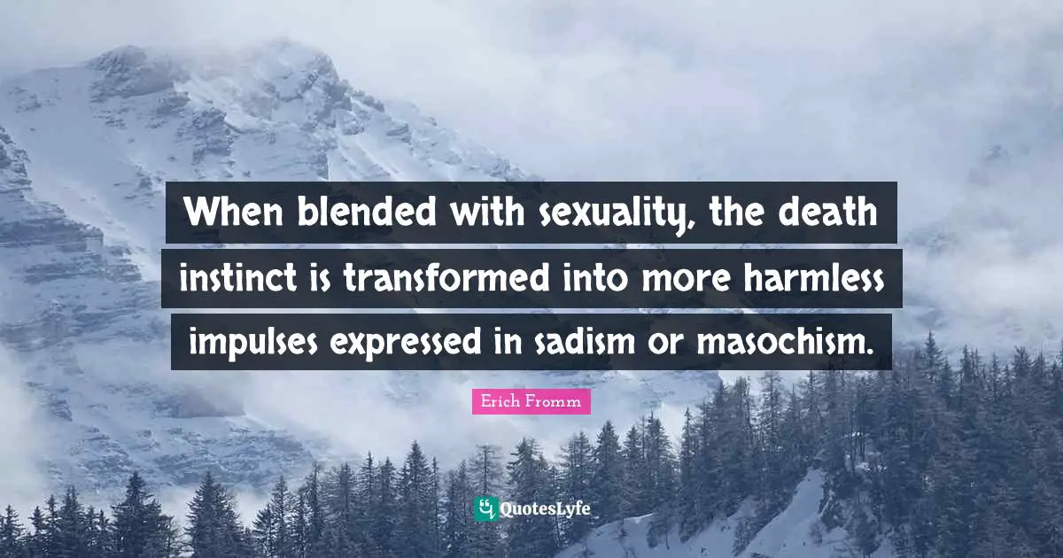 When blended with sexuality, the death instinct is transformed into more harmless impulses expressed in sadism or masochism.