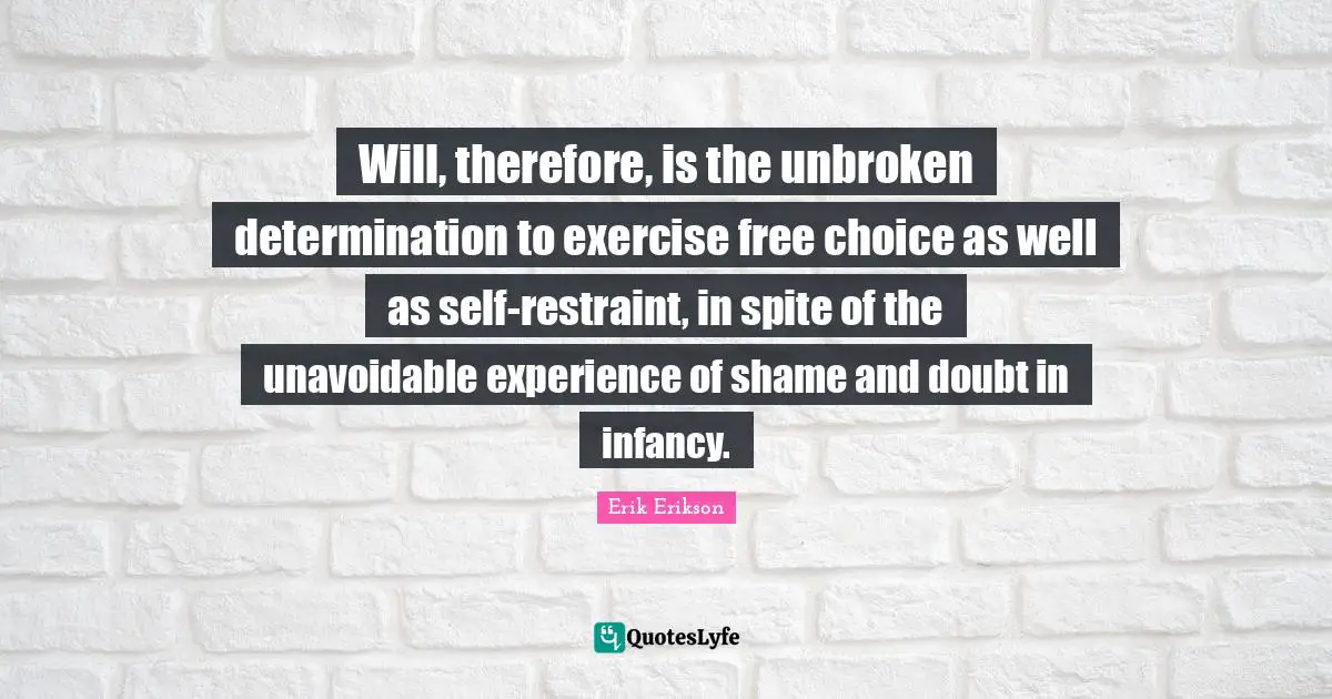 Infancy Quotes: "Will, therefore, is the unbroken determination to exercise free choice as well as self-restraint, in spite of the unavoidable experience of shame and doubt in infancy."