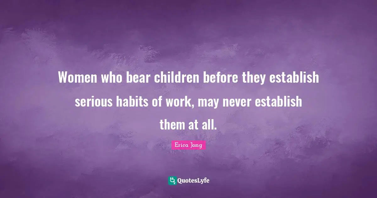 Women who bear children before they establish serious habits of work, may never establish them at all.