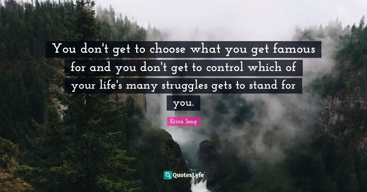 You don't get to choose what you get famous for and you don't get to control which of your life's many struggles gets to stand for you.
