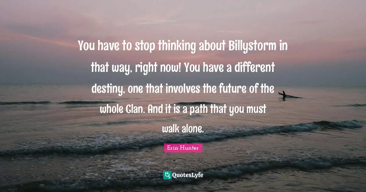 You have to stop thinking about Billystorm in that way, right now! You have a different destiny, one that involves the future of the whole Clan. And it is a path that you must walk alone.