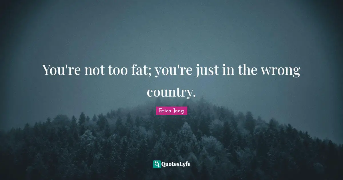 You're not too fat; you're just in the wrong country.