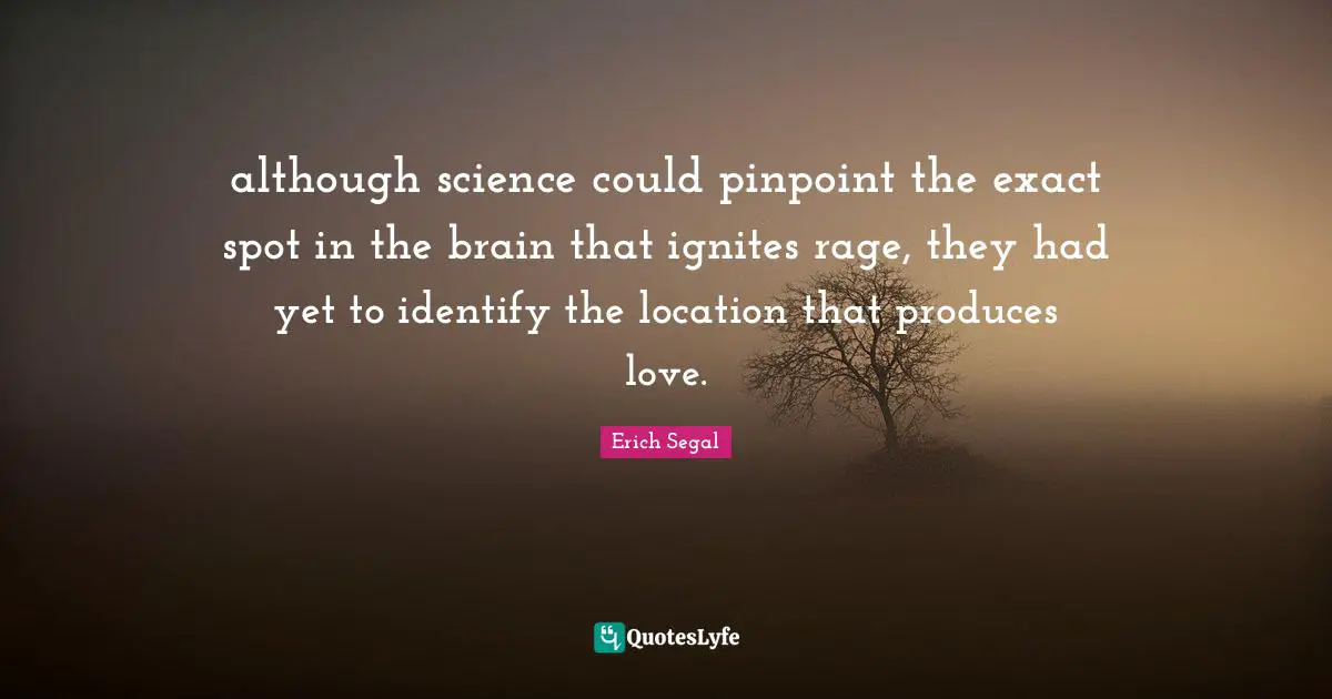 although science could pinpoint the exact spot in the brain that ignites rage, they had yet to identify the location that produces love.