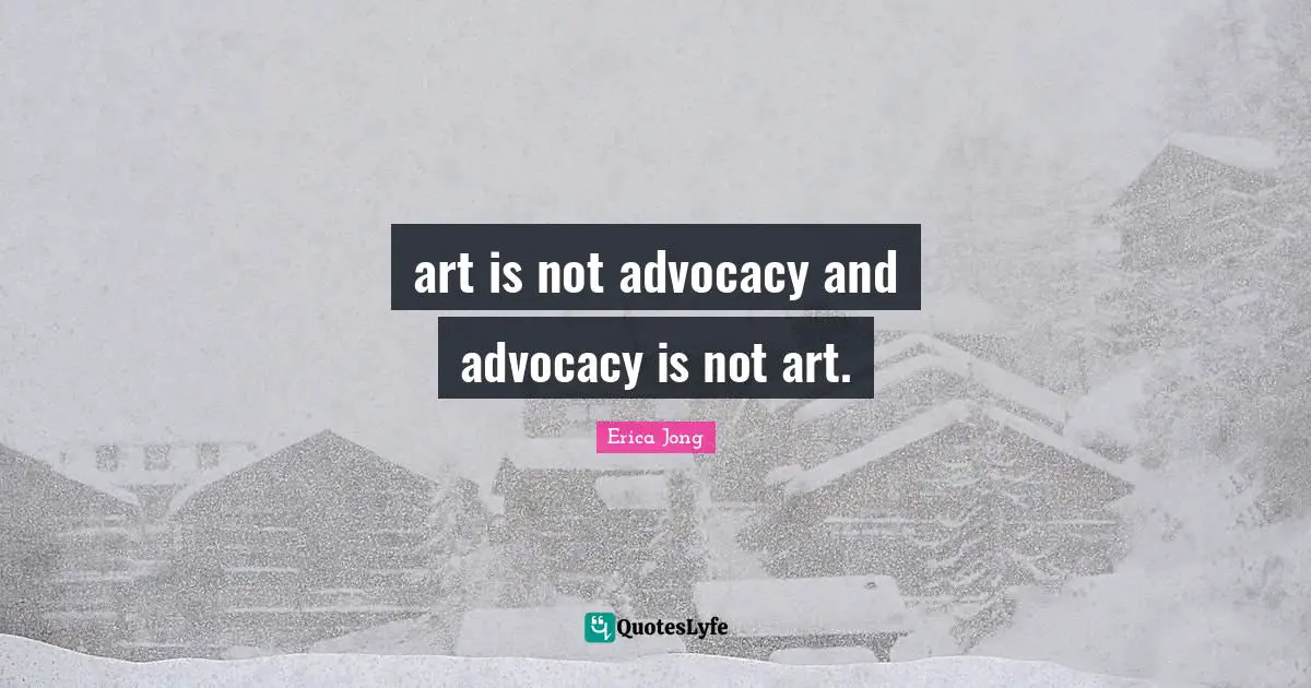 art is not advocacy and advocacy is not art.