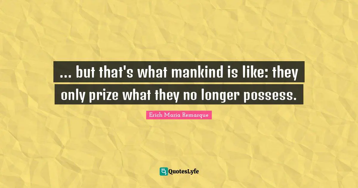 Prize Quotes: "... but that's what mankind is like: they only prize what they no longer possess."