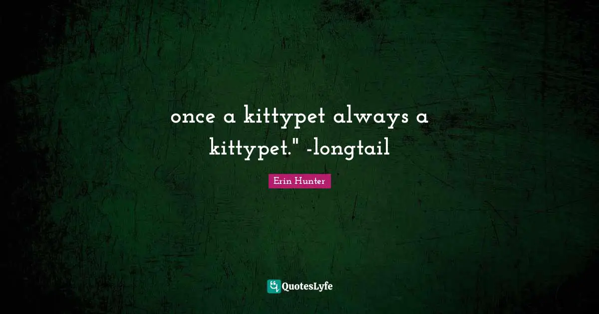 once a kittypet always a kittypet." -longtail