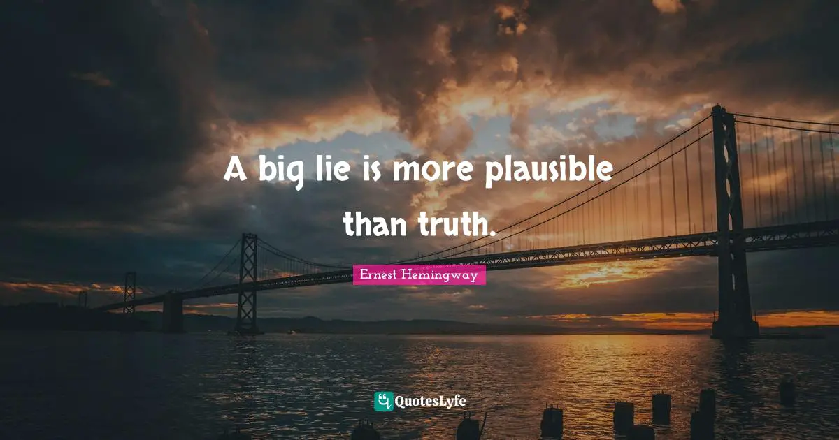 A big lie is more plausible than truth.