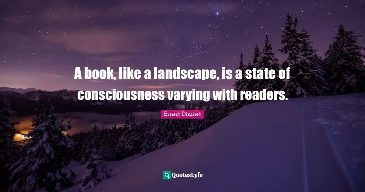 A book, like a landscape, is a state of consciousness varying with readers.