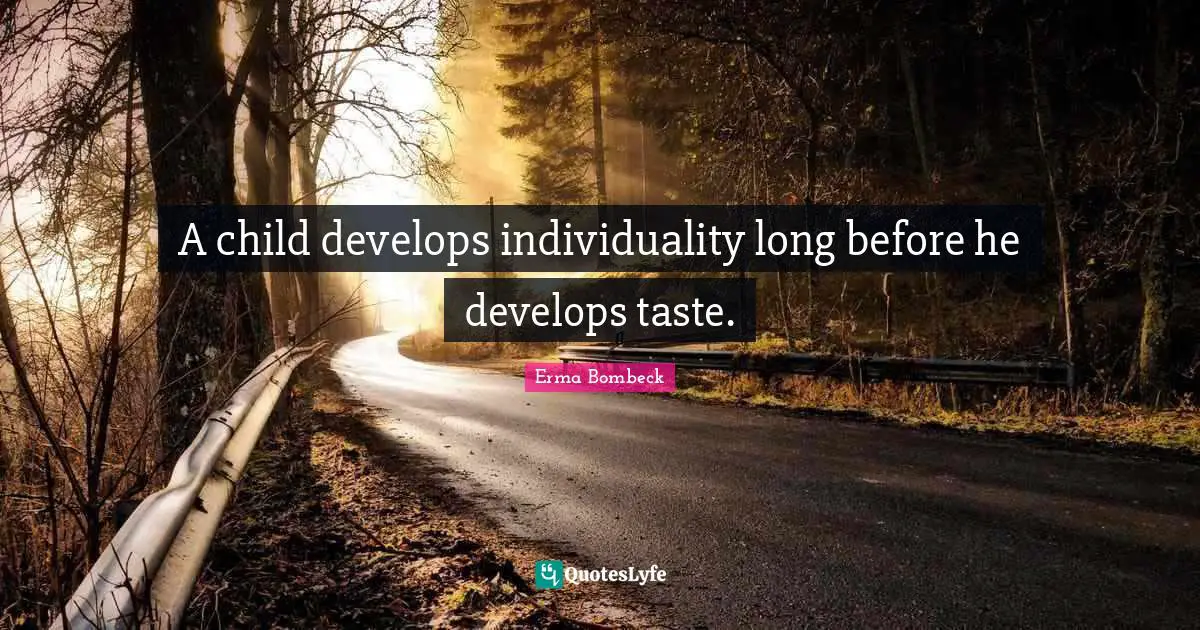 A child develops individuality long before he develops taste.