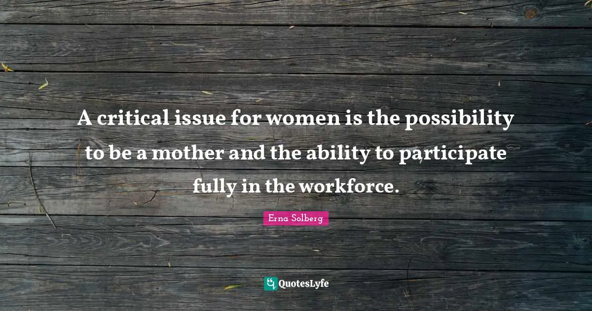 A critical issue for women is the possibility to be a mother and the ability to participate fully in the workforce.