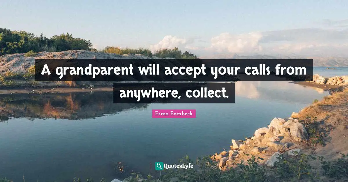 A grandparent will accept your calls from anywhere, collect.