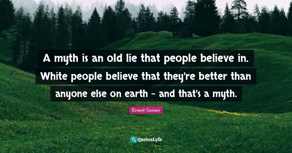 A myth is an old lie that people believe in. White people believe that they're better than anyone else on earth - and that's a myth.