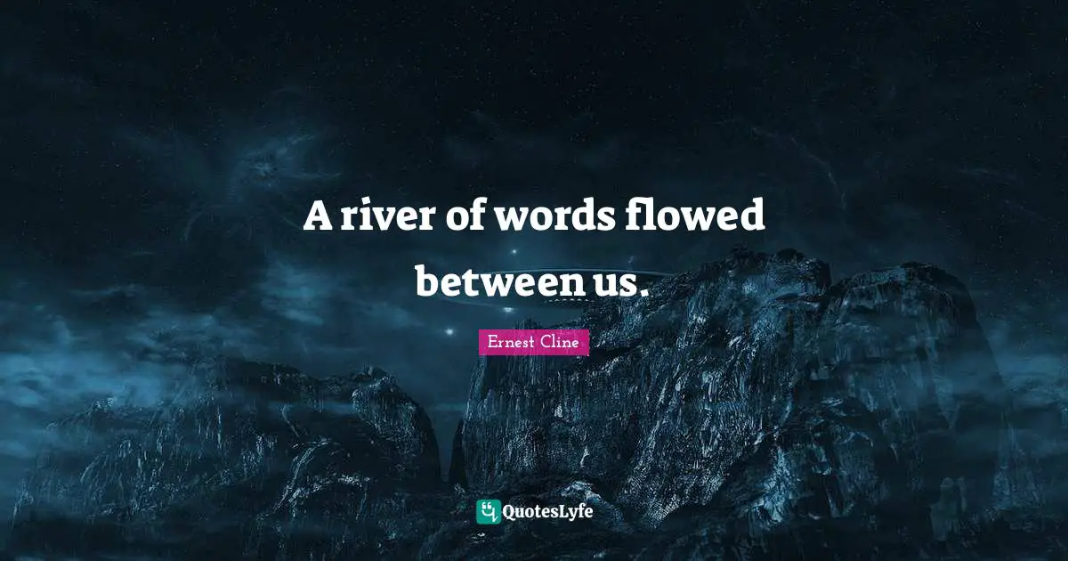 A river of words flowed between us.