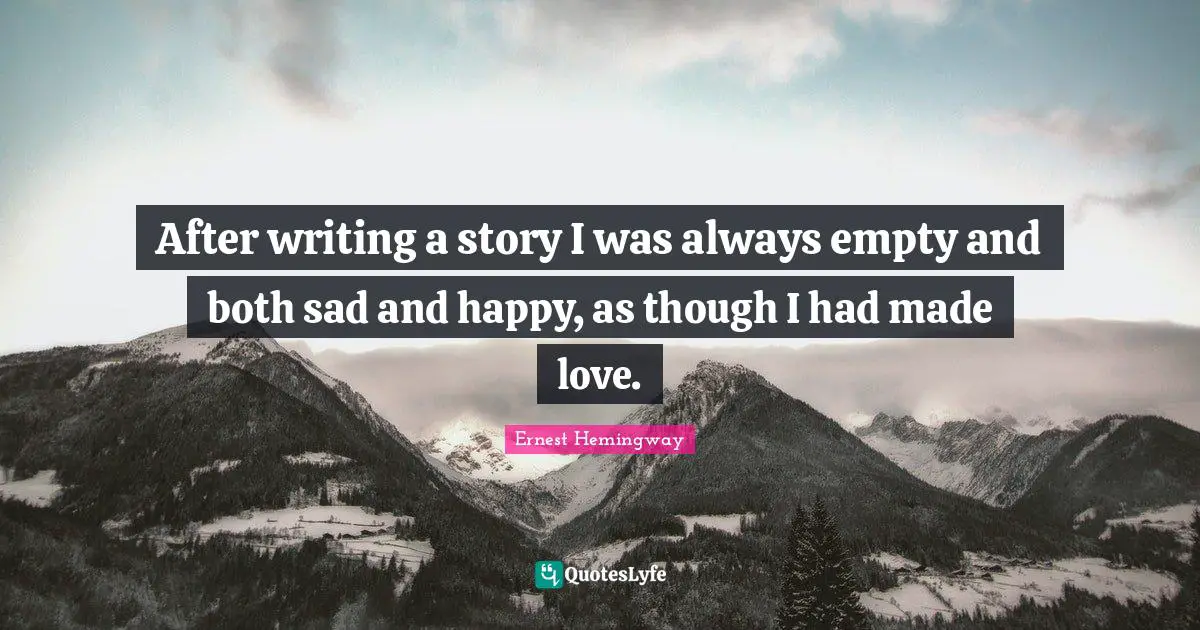 After writing a story I was always empty and both sad and happy, as though I had made love.