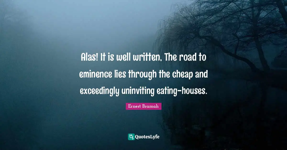 Alas! It is well written, The road to eminence lies through the cheap and exceedingly uninviting eating-houses.