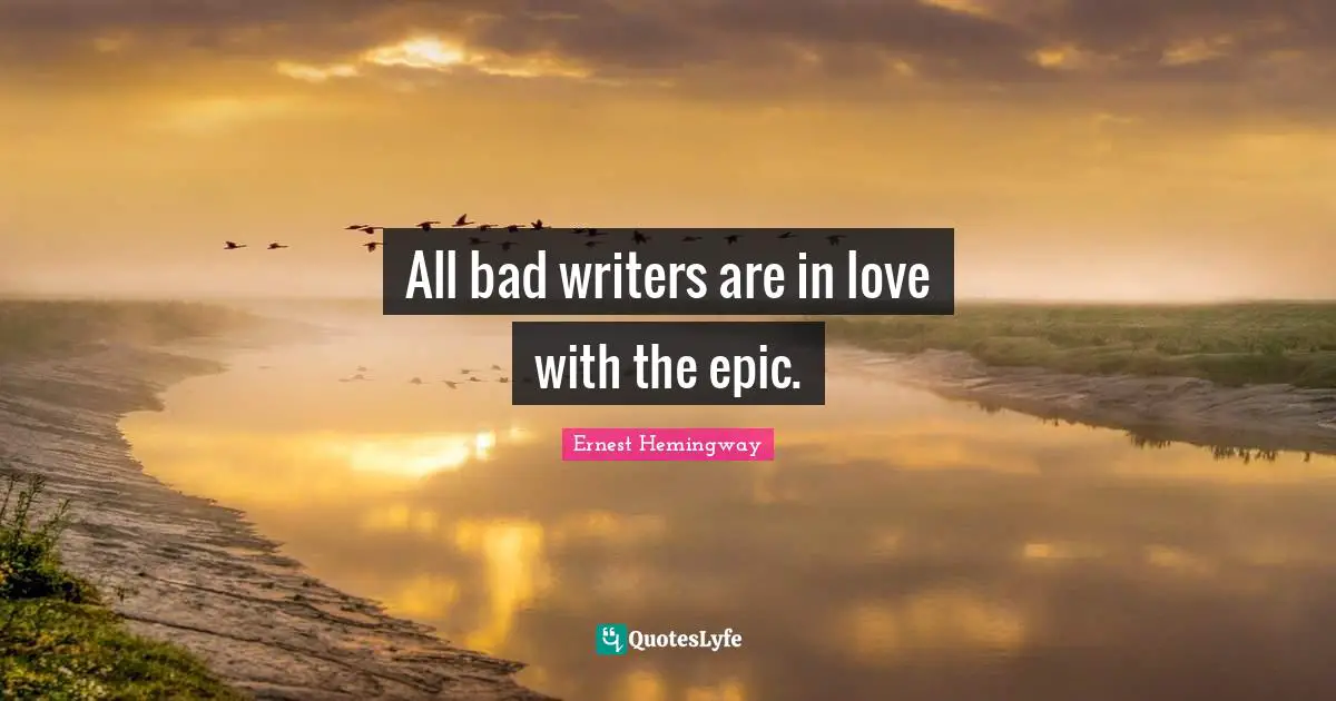 All bad writers are in love with the epic.