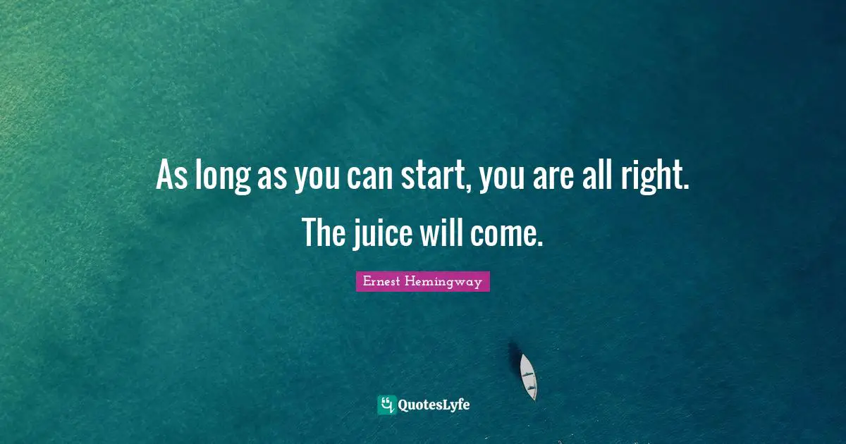 As long as you can start, you are all right. The juice will come.