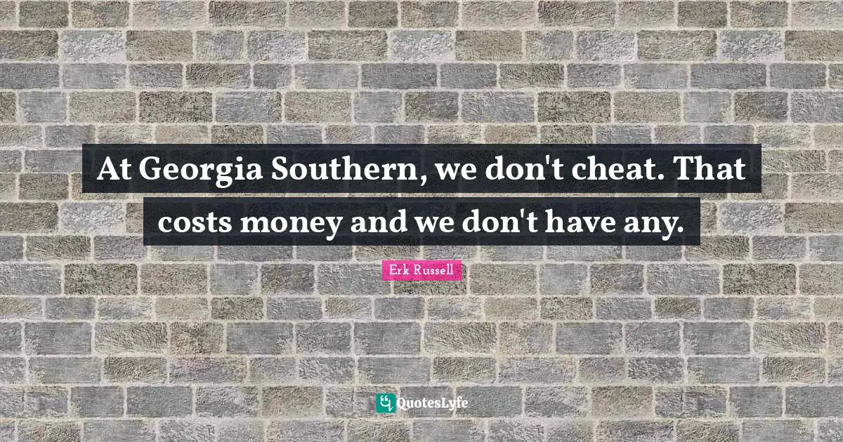 At Georgia Southern, we don't cheat. That costs money and we don't have any.
