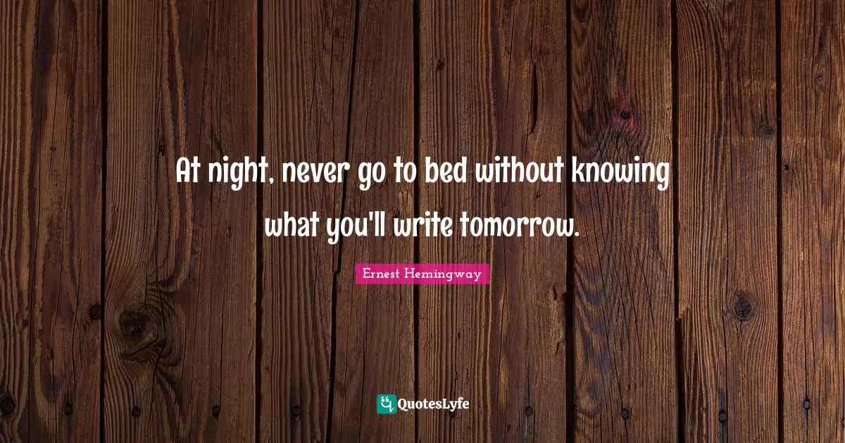 At night, never go to bed without knowing what you'll write tomorrow.