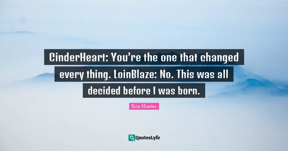 CinderHeart: You’re the one that changed every thing. LoinBlaze: No. This was all decided before I was born.