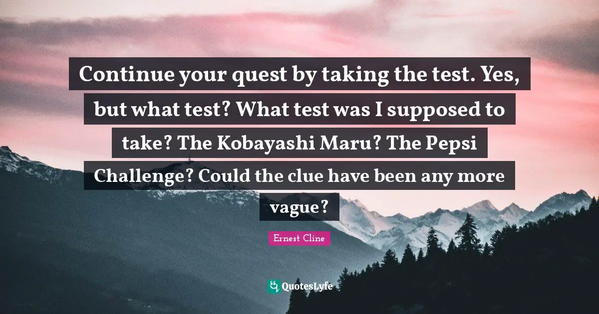 Continue your quest by taking the test. Yes, but what test? What test was I supposed to take? The Kobayashi Maru? The Pepsi Challenge? Could the clue have been any more vague?