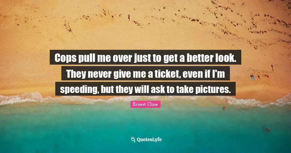 Cops pull me over just to get a better look. They never give me a ticket, even if I'm speeding, but they will ask to take pictures.