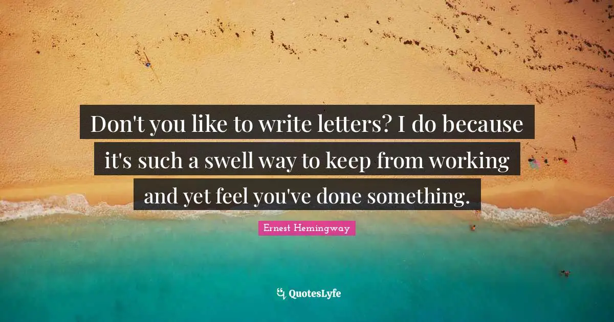 Don't you like to write letters? I do because it's such a swell way to keep from working and yet feel you've done something.