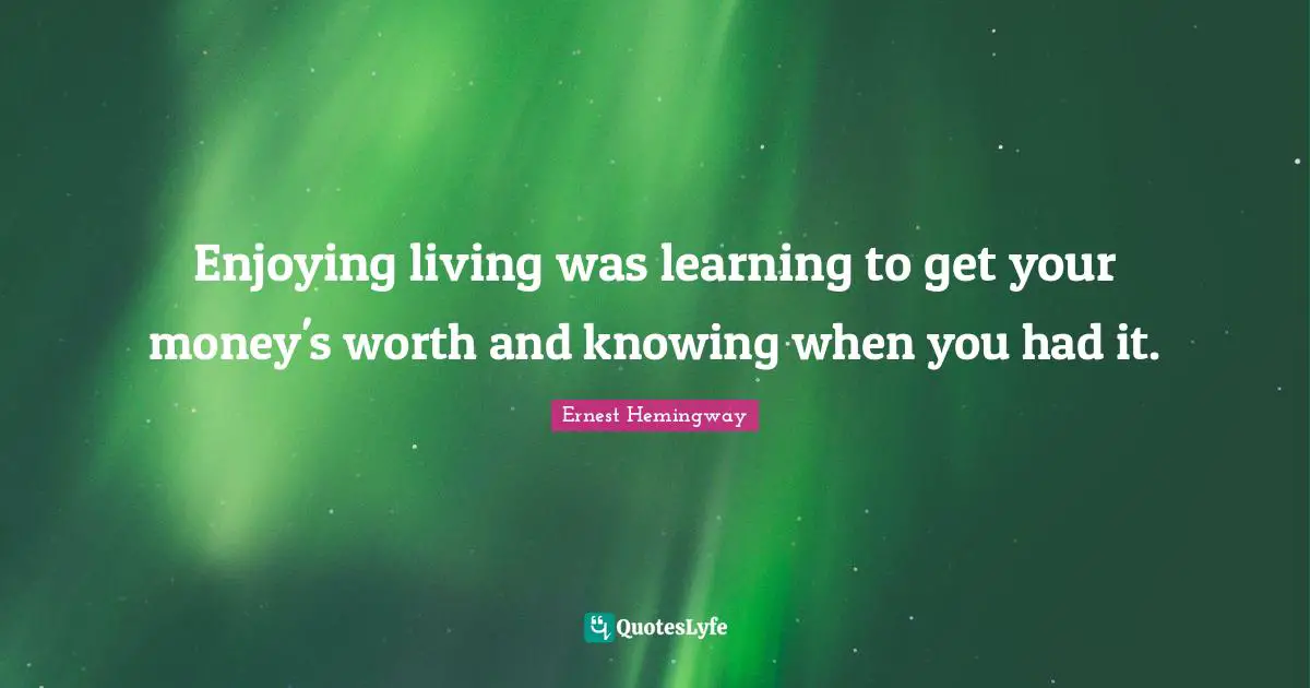 Enjoying living was learning to get your money's worth and knowing when you had it.