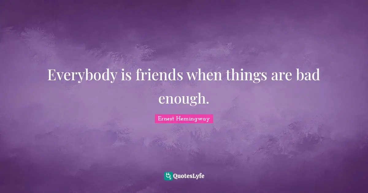 Everybody is friends when things are bad enough.