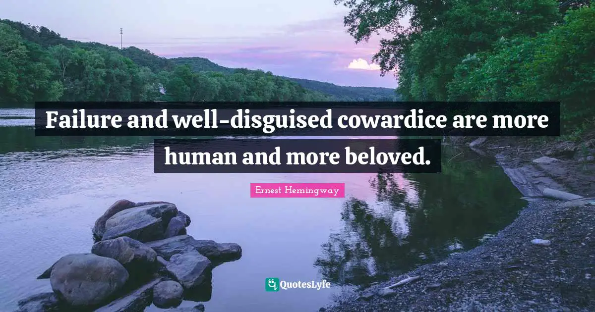 Failure and well-disguised cowardice are more human and more beloved.
