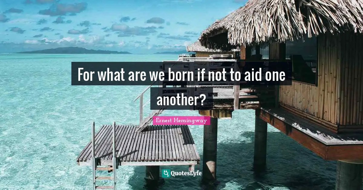 For what are we born if not to aid one another?