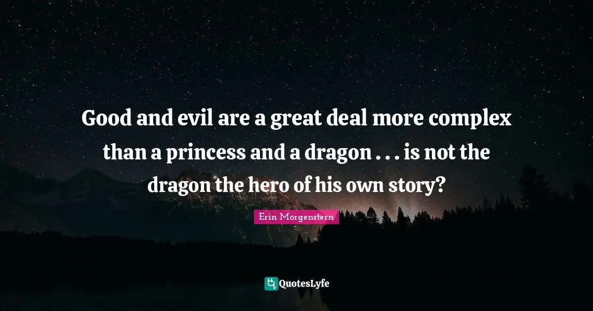 Good and evil are a great deal more complex than a princess and a dragon . . . is not the dragon the hero of his own story?