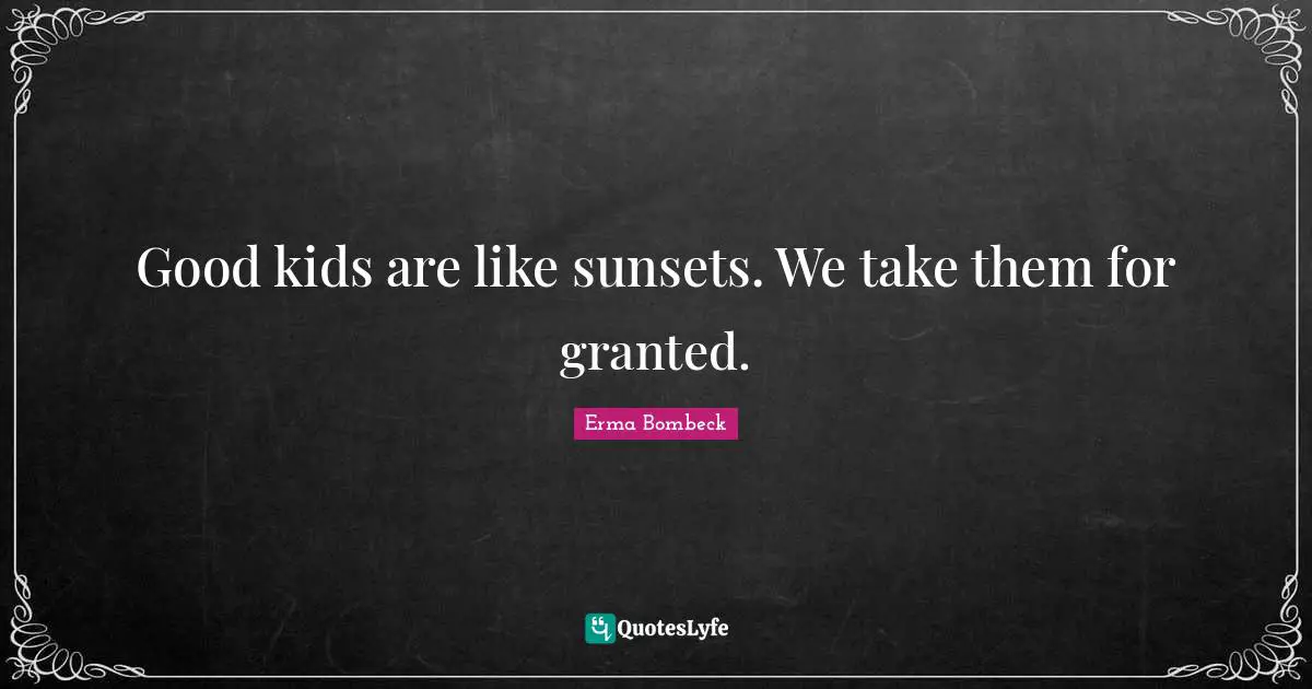 Good kids are like sunsets. We take them for granted.