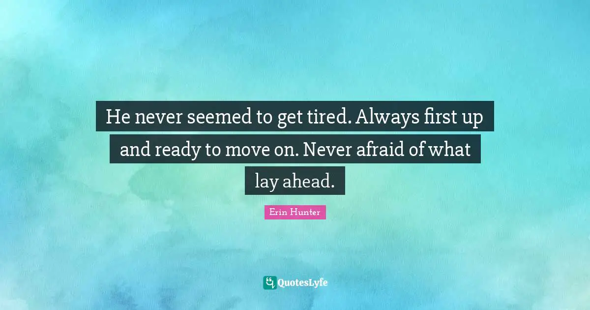 Ready To Move On Quotes: "He never seemed to get tired. Always first up and ready to move on. Never afraid of what lay ahead."