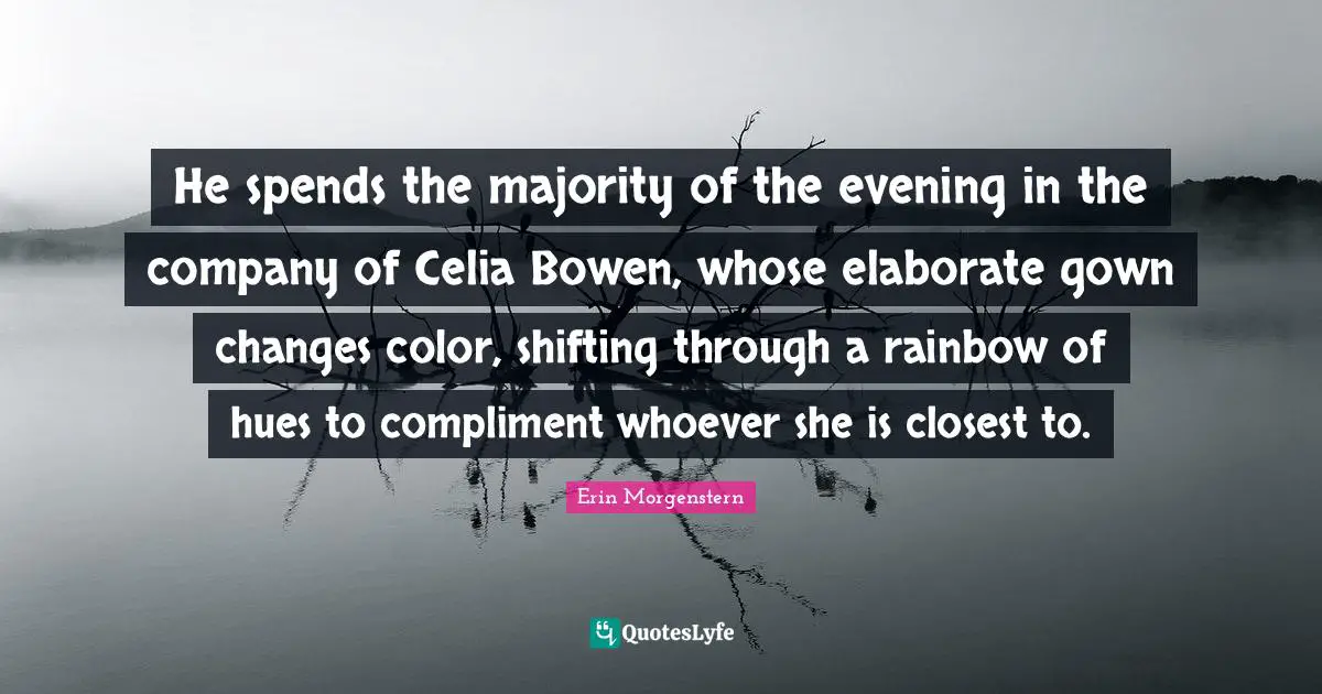 He spends the majority of the evening in the company of Celia Bowen, whose elaborate gown changes color, shifting through a rainbow of hues to compliment whoever she is closest to.