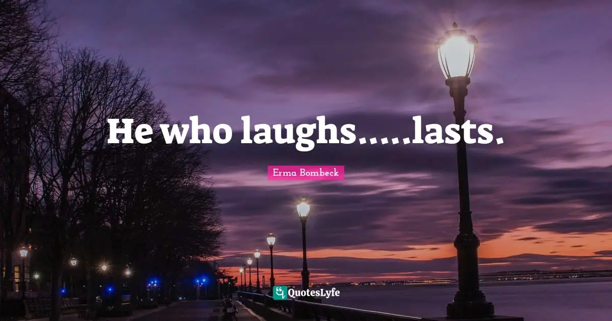 Erma Bombeck Quotes: "He who laughs.....lasts."