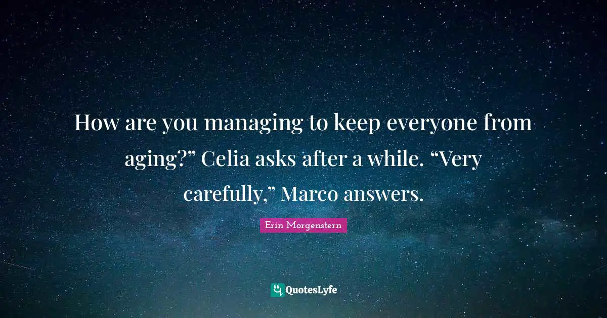 How are you managing to keep everyone from aging?” Celia asks after a while. “Very carefully,” Marco answers.