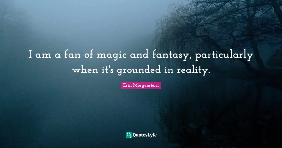 I am a fan of magic and fantasy, particularly when it's grounded in reality.