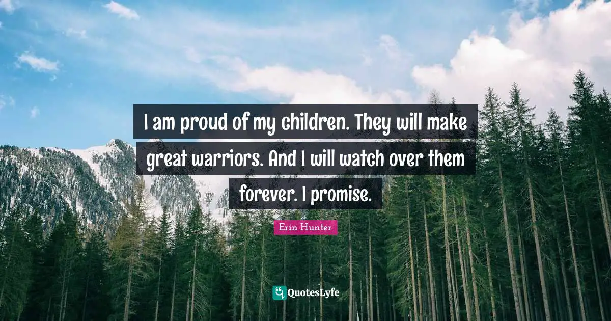 I am proud of my children. They will make great warriors. And I will watch over them forever. I promise.