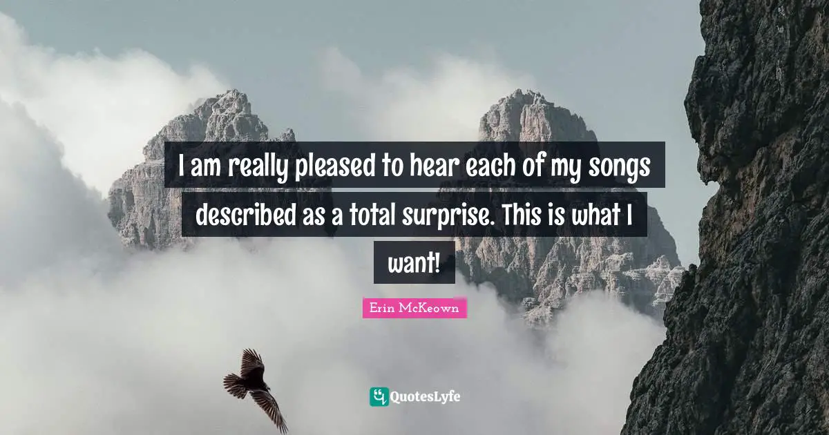 I am really pleased to hear each of my songs described as a total surprise. This is what I want!