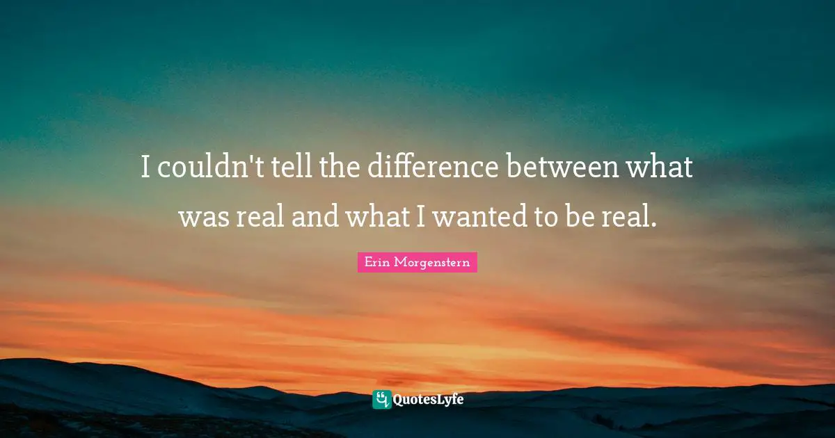 I couldn't tell the difference between what was real and what I wanted to be real.