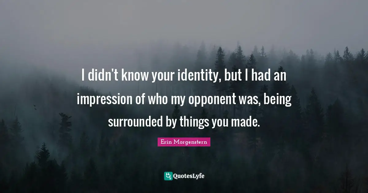 I didn't know your identity, but I had an impression of who my opponent was, being surrounded by things you made.