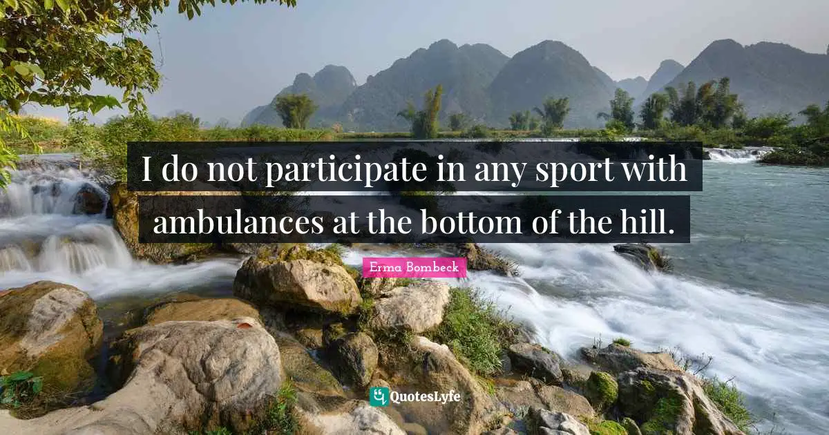 Erma Bombeck Quotes: "I do not participate in any sport with ambulances at the bottom of the hill."