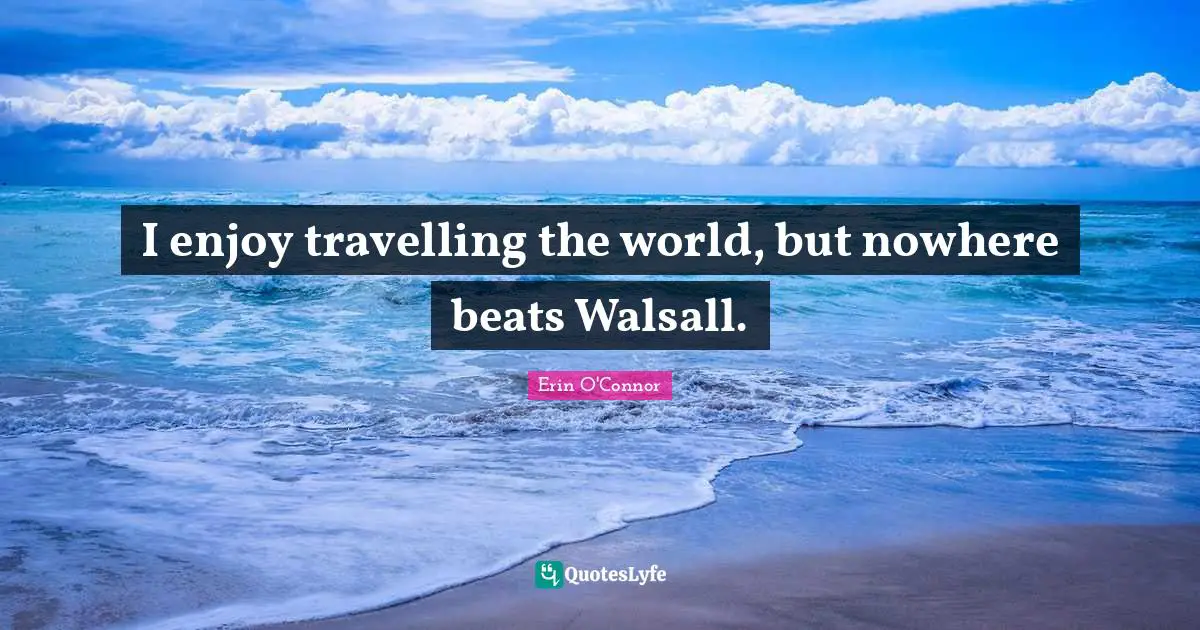 I enjoy travelling the world, but nowhere beats Walsall.
